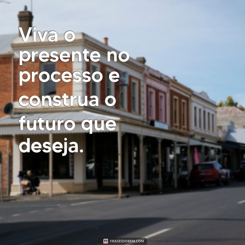 Descubra Frases Inspiradoras sobre Propósito e Processo para Transformar sua Vida 