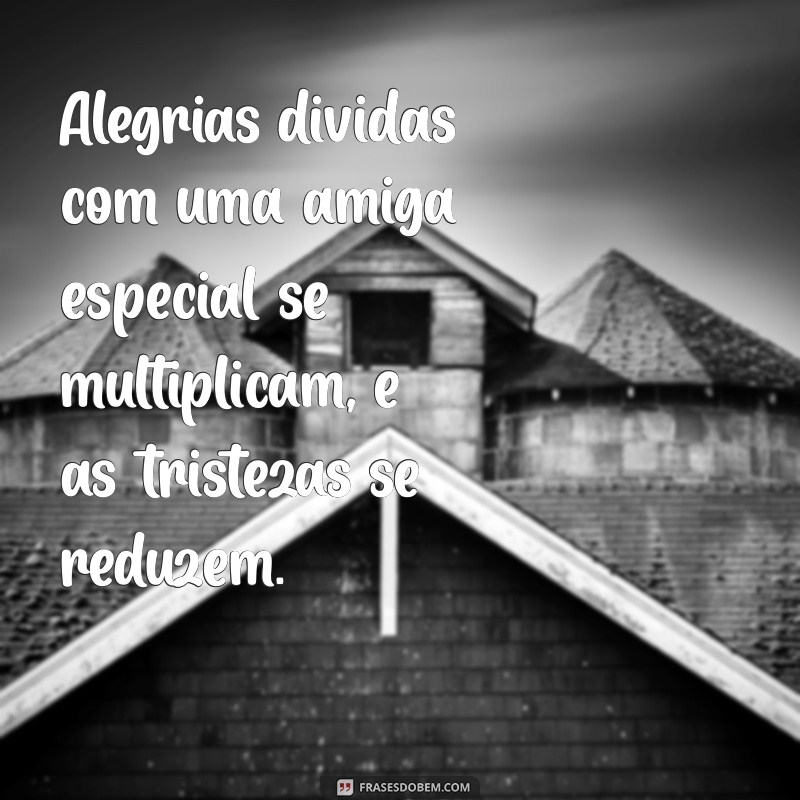 Frases Inspiradoras para Celebrar a Amizade com sua Amiga Especial 