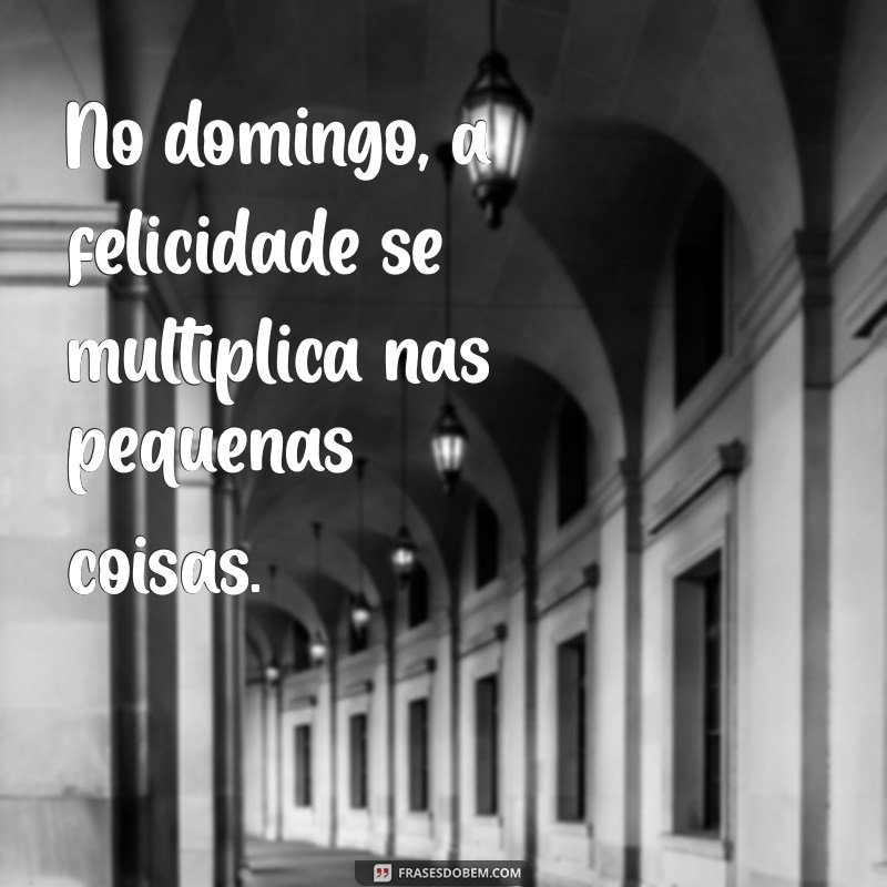 Frases Inspiradoras para Tornar Seu Domingo Mais Especial 