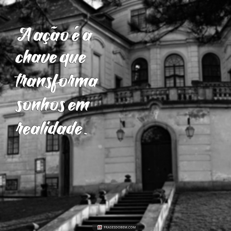 frases funcional A ação é a chave que transforma sonhos em realidade.