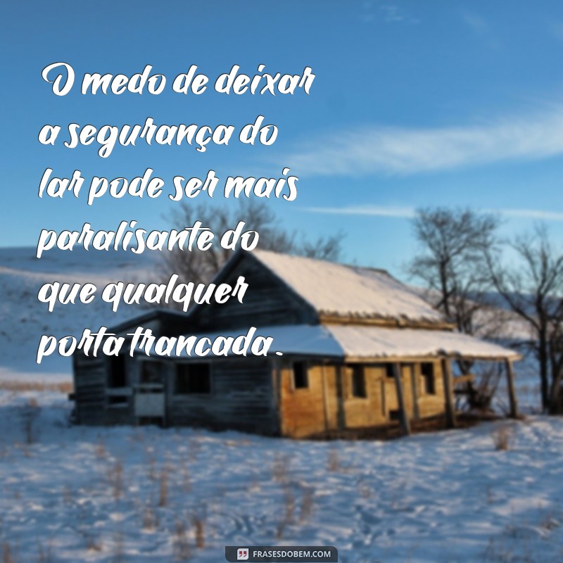 medo de sair de casa O medo de deixar a segurança do lar pode ser mais paralisante do que qualquer porta trancada.