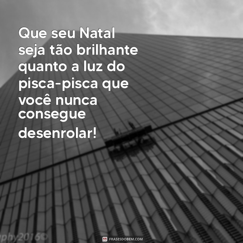 mensagem de feliz natal engraçada Que seu Natal seja tão brilhante quanto a luz do pisca-pisca que você nunca consegue desenrolar!