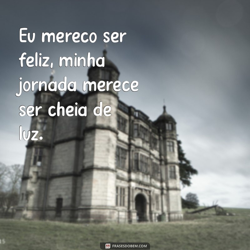 Frases Inspiradoras: Eu Mereço Ser Feliz - Encontre a Sua Motivação! 