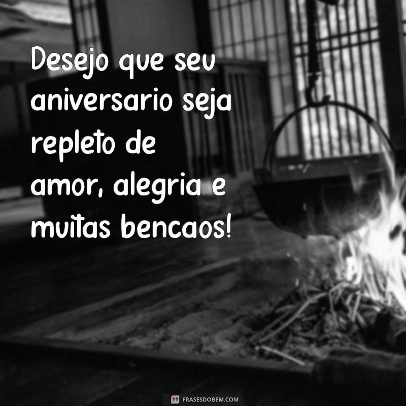 frases de feliz aniversário com carinho Desejo que seu aniversário seja repleto de amor, alegria e muitas bênçãos!