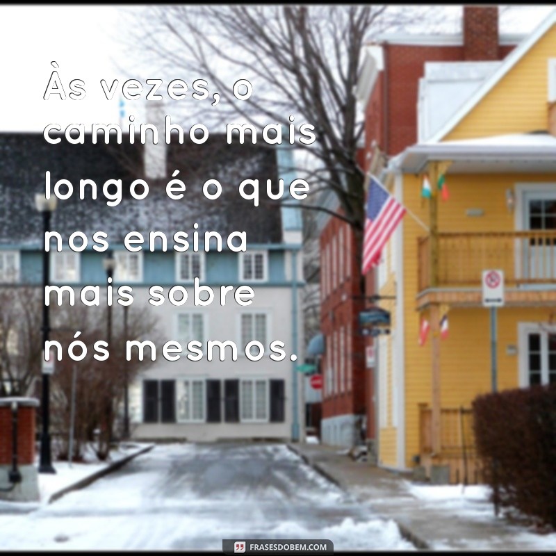 caminhos mensagem Às vezes, o caminho mais longo é o que nos ensina mais sobre nós mesmos.