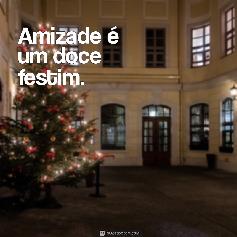 oque rima com fim Amizade é um doce festim.