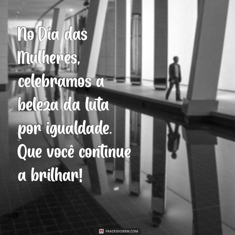 Mensagens Inspiradoras para Celebrar o Dia Internacional da Mulher 