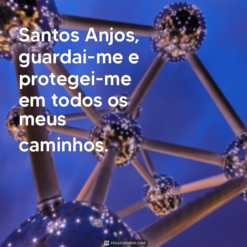 oração do santo anjo Santos Anjos, guardai-me e protegei-me em todos os meus caminhos.