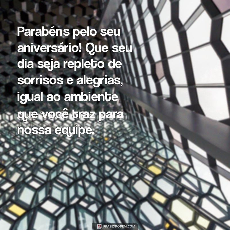 mensagem de aniversário para colega de trabalho e amiga Parabéns pelo seu aniversário! Que seu dia seja repleto de sorrisos e alegrias, igual ao ambiente que você traz para nossa equipe.