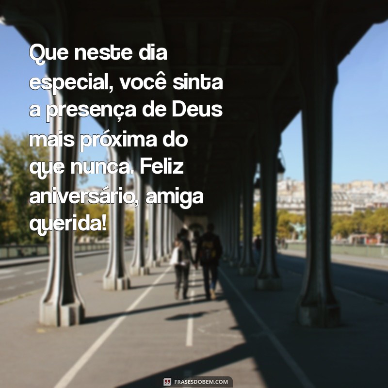 mensagem de aniversário para amiga especial evangélica Que neste dia especial, você sinta a presença de Deus mais próxima do que nunca. Feliz aniversário, amiga querida!