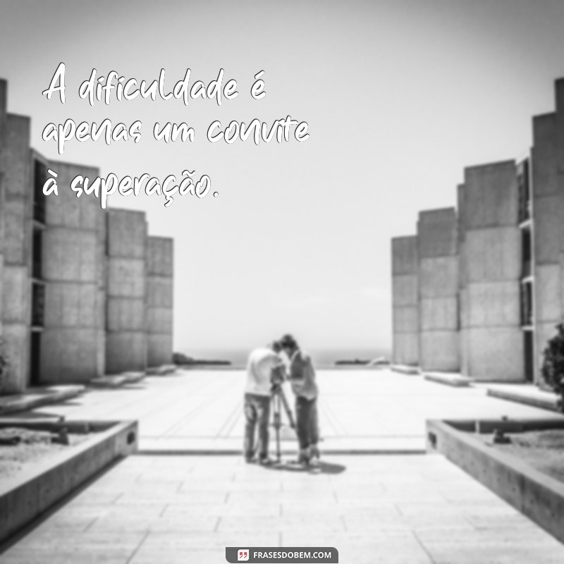 frases dificuldade A dificuldade é apenas um convite à superação.
