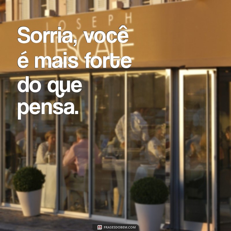 frases top curta Sorria, você é mais forte do que pensa.