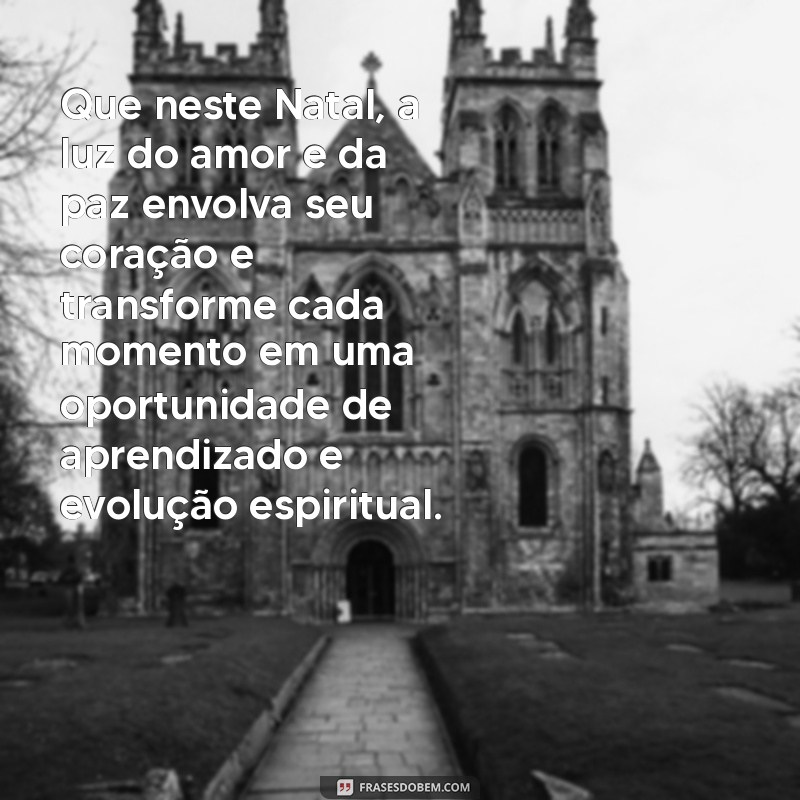 mensagens de natal espírita Que neste Natal, a luz do amor e da paz envolva seu coração e transforme cada momento em uma oportunidade de aprendizado e evolução espiritual.