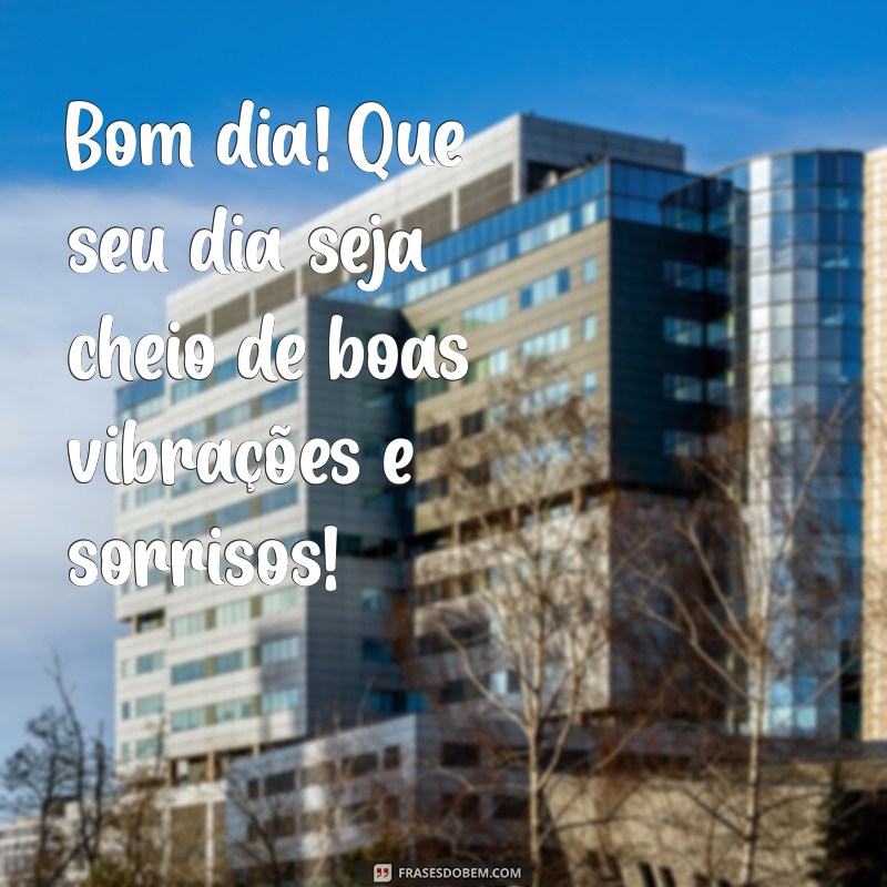 mensagem de whatsapp de bom dia Bom dia! Que seu dia seja cheio de boas vibrações e sorrisos!