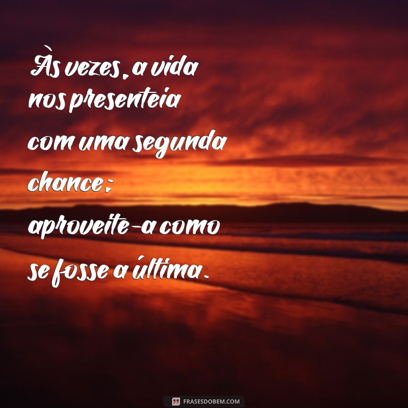 segunda chance frases Às vezes, a vida nos presenteia com uma segunda chance; aproveite-a como se fosse a última.