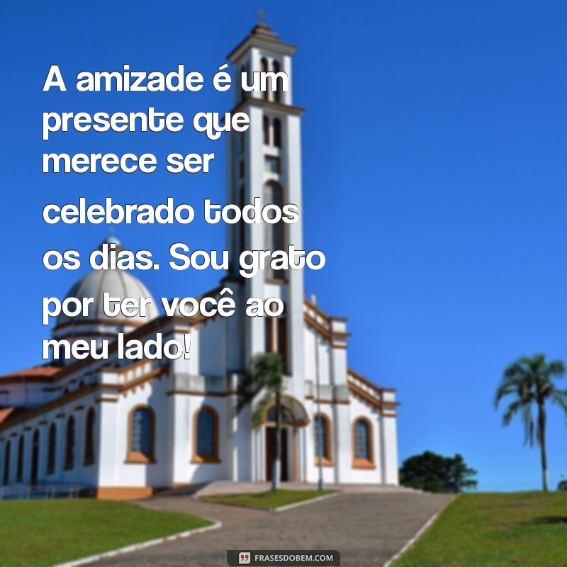 mensagem de gratidão por amizade A amizade é um presente que merece ser celebrado todos os dias. Sou grato por ter você ao meu lado!