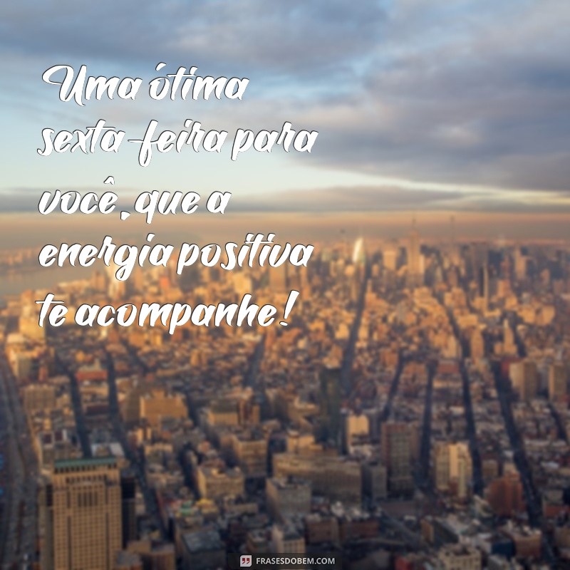 otima sexta Uma ótima sexta-feira para você, que a energia positiva te acompanhe!