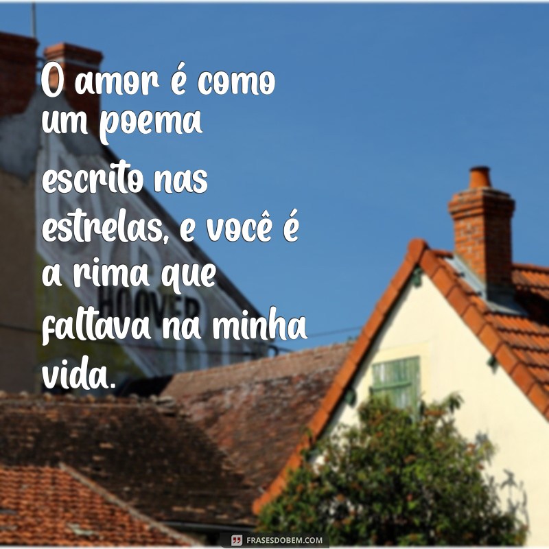 textinho apaixonado O amor é como um poema escrito nas estrelas, e você é a rima que faltava na minha vida.