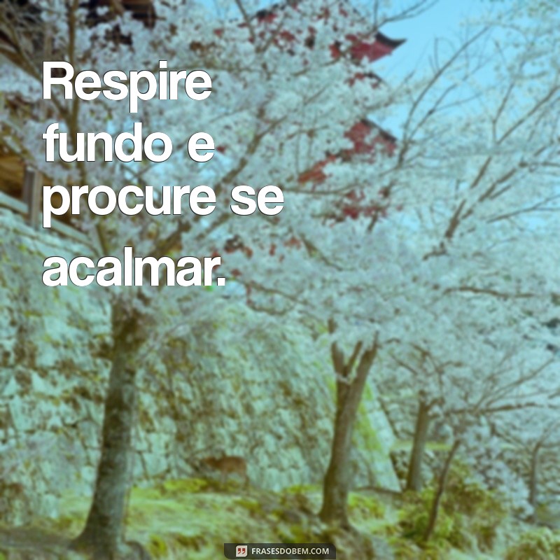 o que fazer quando nos sentimos humilhados Respire fundo e procure se acalmar.