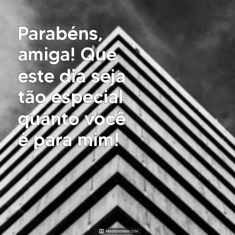 frases para parabenizar uma amiga Parabéns, amiga! Que este dia seja tão especial quanto você é para mim!