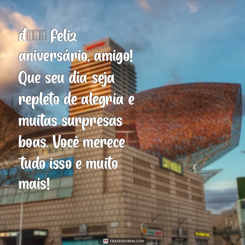 mensagem de aniversário para whatsapp para amigo 🎉 Feliz aniversário, amigo! Que seu dia seja repleto de alegria e muitas surpresas boas. Você merece tudo isso e muito mais!