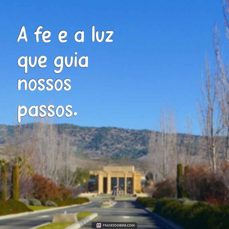 frases curtas de fé A fé é a luz que guia nossos passos.