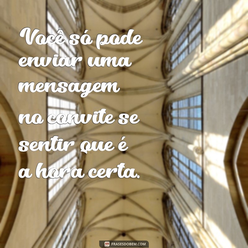 voce so pode enviar uma mensagem no convite Você só pode enviar uma mensagem no convite se sentir que é a hora certa.