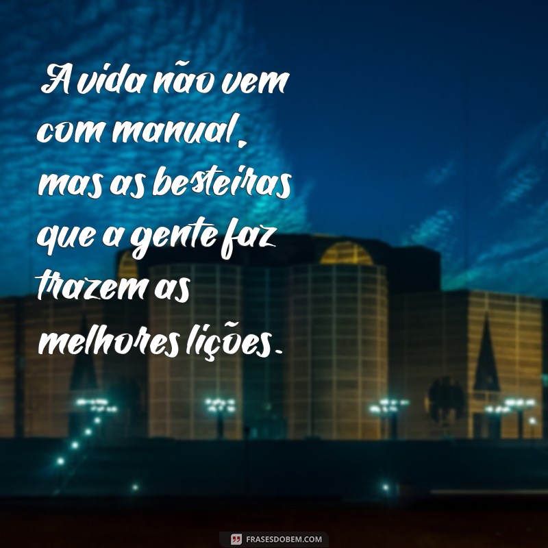 sem filtro frases A vida não vem com manual, mas as besteiras que a gente faz trazem as melhores lições.