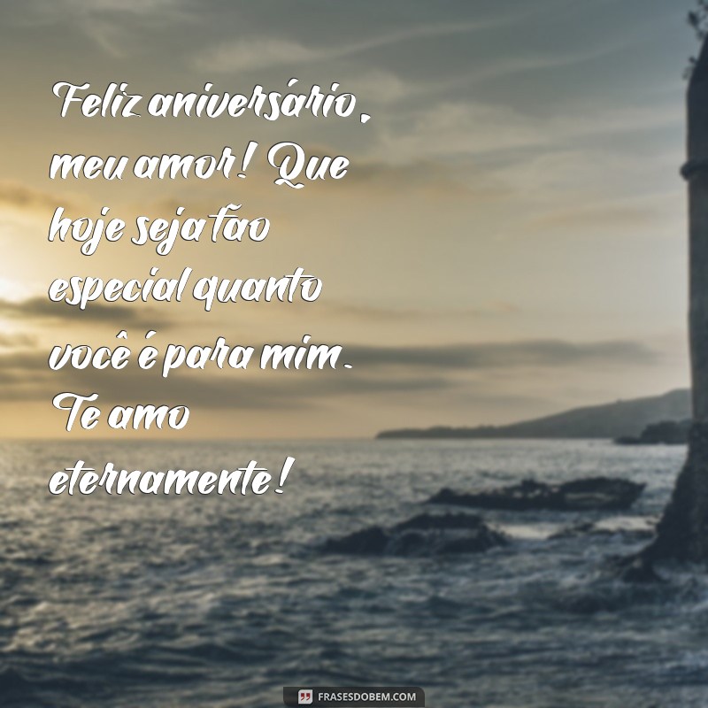 mensagem de feliz aniversário para o meu amor Feliz aniversário, meu amor! Que hoje seja tão especial quanto você é para mim. Te amo eternamente!