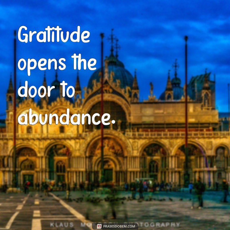 gratidão sempre em inglês Gratitude opens the door to abundance.