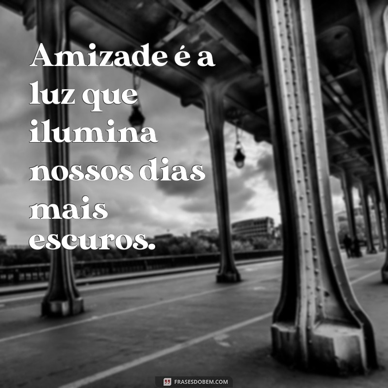 frases de amizade curtas e sinceras tumblr Amizade é a luz que ilumina nossos dias mais escuros.