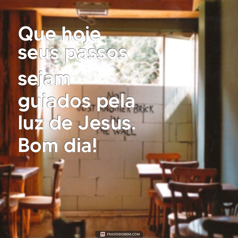 mensagem de bom dia de jesus Que hoje seus passos sejam guiados pela luz de Jesus. Bom dia!