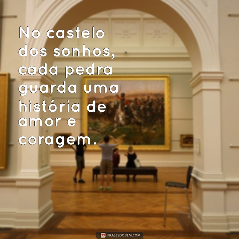 frases com castelo No castelo dos sonhos, cada pedra guarda uma história de amor e coragem.