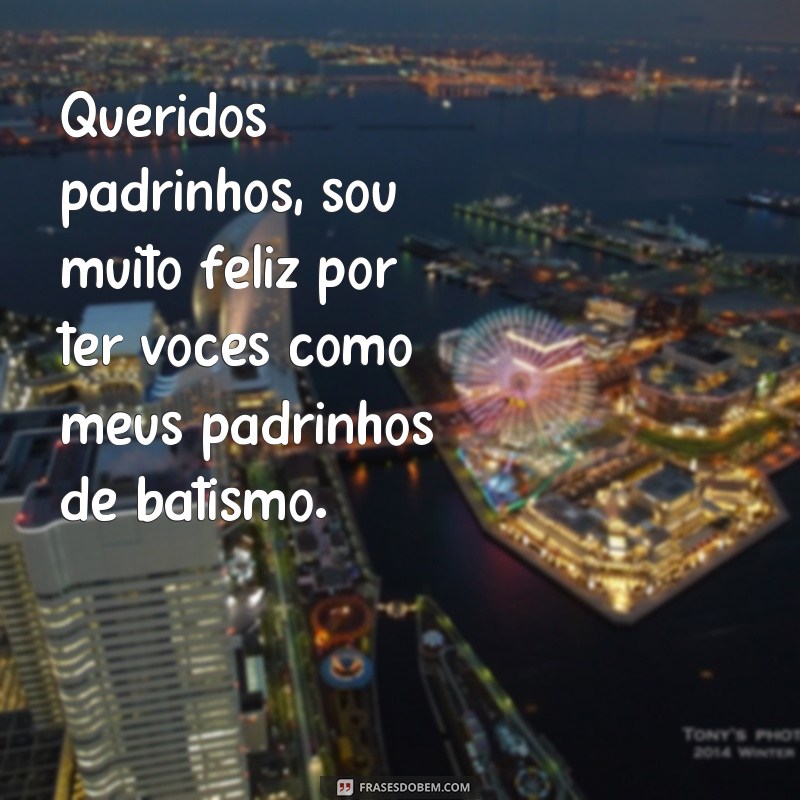 frases de afilhada para padrinhos Queridos padrinhos, sou muito feliz por ter vocês como meus padrinhos de batismo.