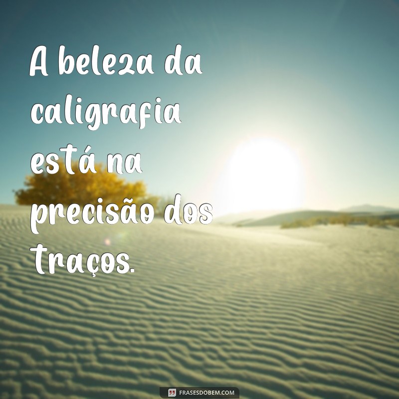 frases de caligrafia A beleza da caligrafia está na precisão dos traços.