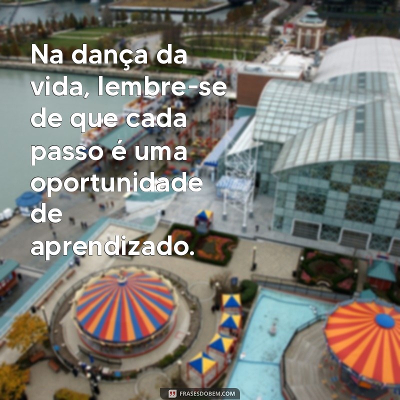 mensagem de oya Na dança da vida, lembre-se de que cada passo é uma oportunidade de aprendizado.