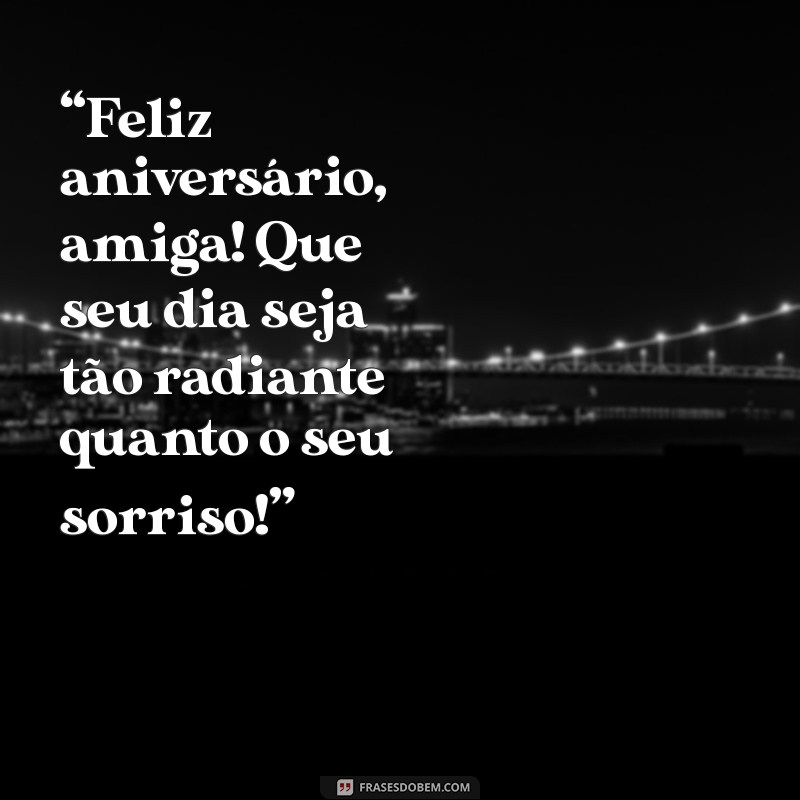 frases de feliz aniversario amiga “Feliz aniversário, amiga! Que seu dia seja tão radiante quanto o seu sorriso!”