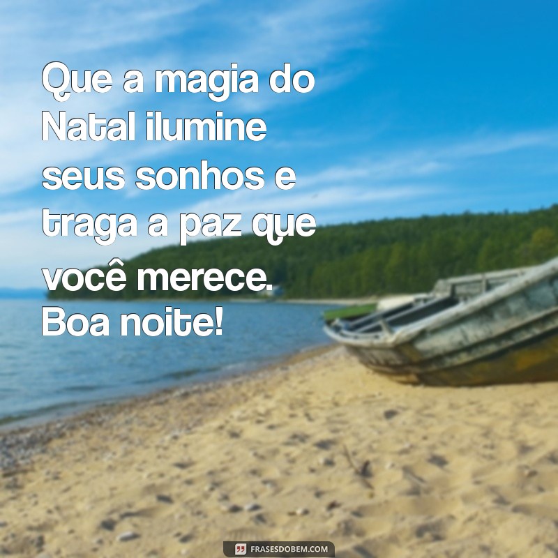 mensagem de boa noite de natal para whatsapp Que a magia do Natal ilumine seus sonhos e traga a paz que você merece. Boa noite!