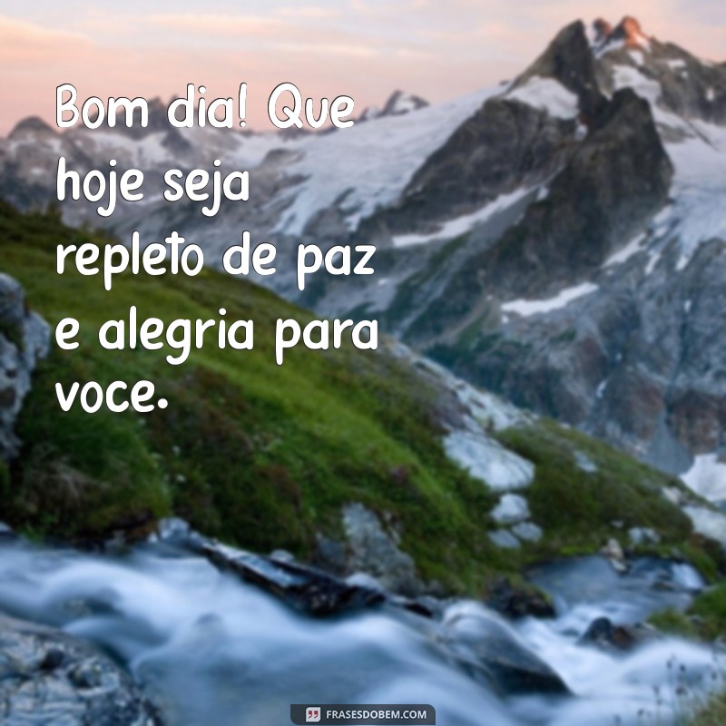 bom dia com muita paz e alegria Bom dia! Que hoje seja repleto de paz e alegria para você.