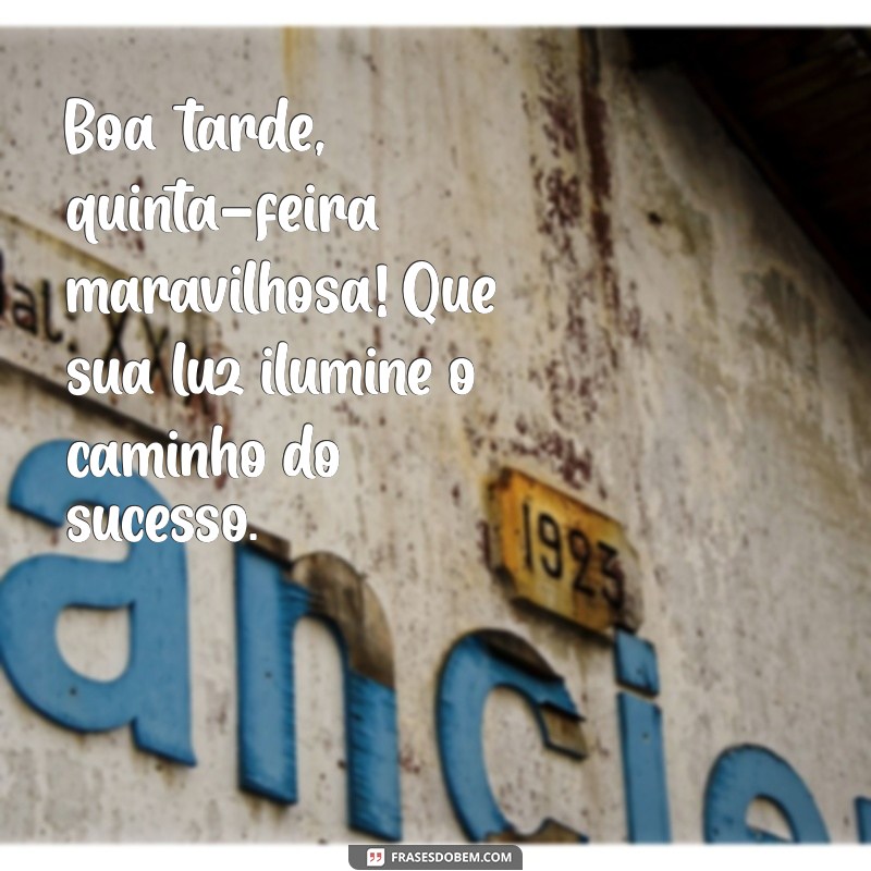 boa tarde quinta-feira maravilhosa Boa tarde, quinta-feira maravilhosa! Que sua luz ilumine o caminho do sucesso.