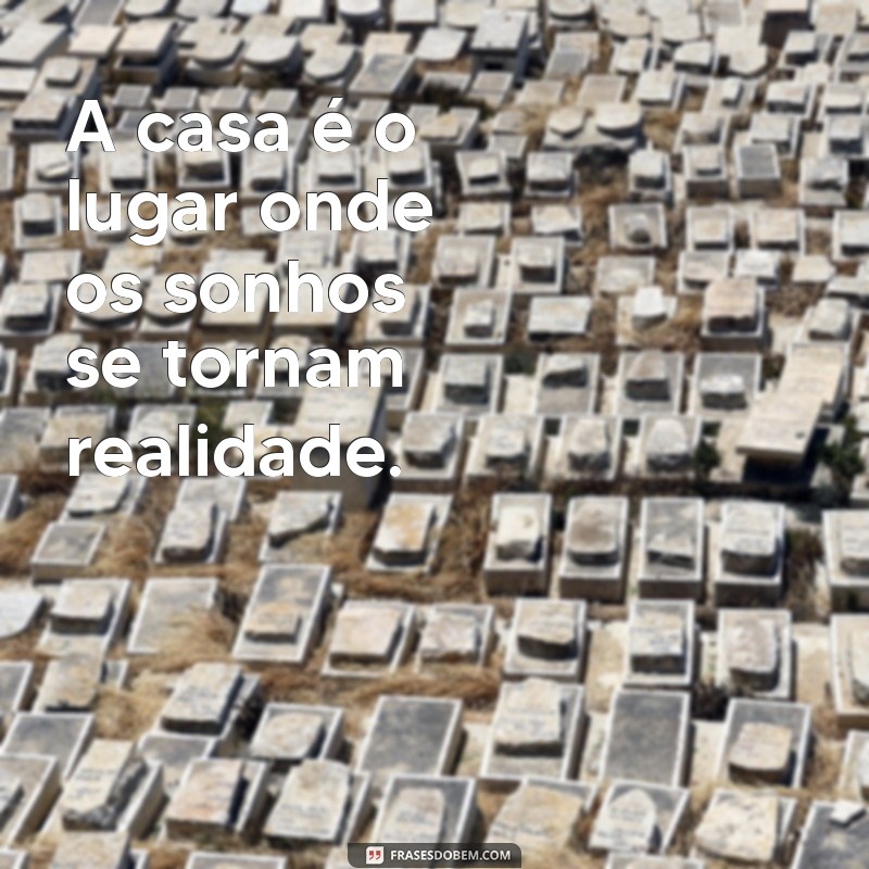 uma frases afirmativa com a palavra casa A casa é o lugar onde os sonhos se tornam realidade.