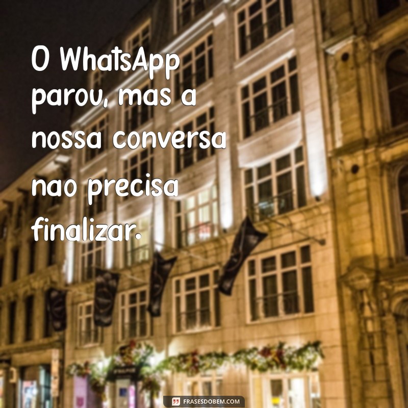 o whatsapp parou O WhatsApp parou, mas a nossa conversa não precisa finalizar.