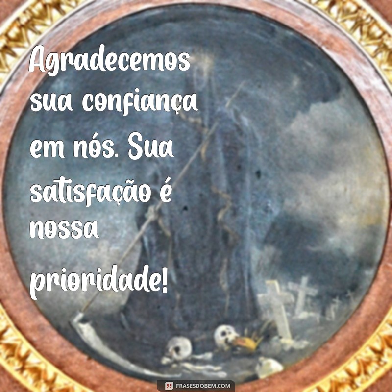 mensagem para o cliente de agradecimento Agradecemos sua confiança em nós. Sua satisfação é nossa prioridade!