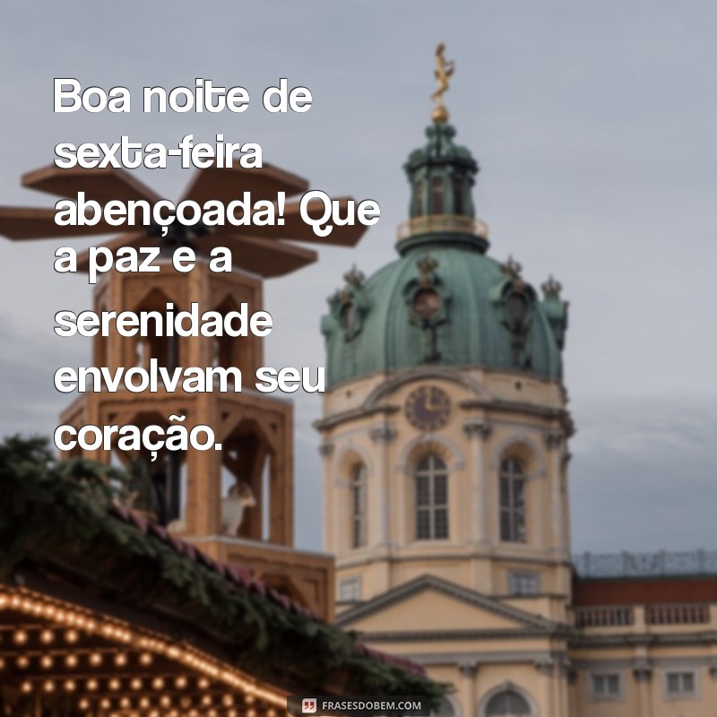 boa noite de sexta feira abençoada Boa noite de sexta-feira abençoada! Que a paz e a serenidade envolvam seu coração.