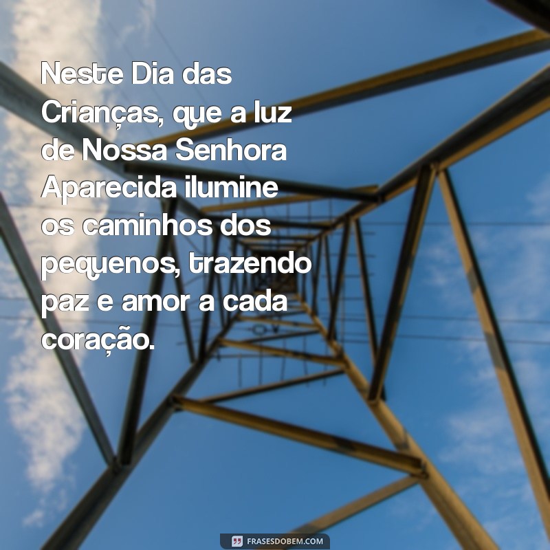 mensagem dia das crianças e nossa senhora aparecida Neste Dia das Crianças, que a luz de Nossa Senhora Aparecida ilumine os caminhos dos pequenos, trazendo paz e amor a cada coração.