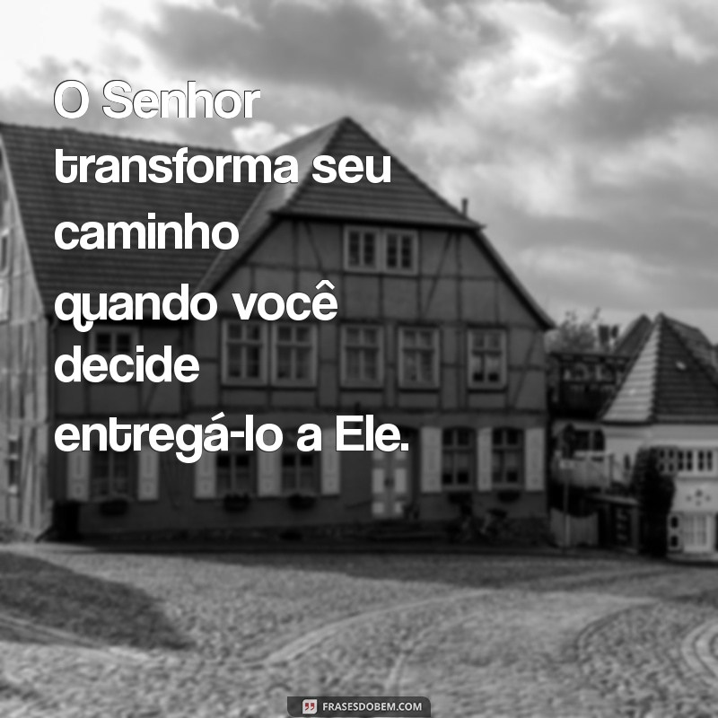 Como Entregar Seu Caminho ao Senhor e Transformar Sua Vida 