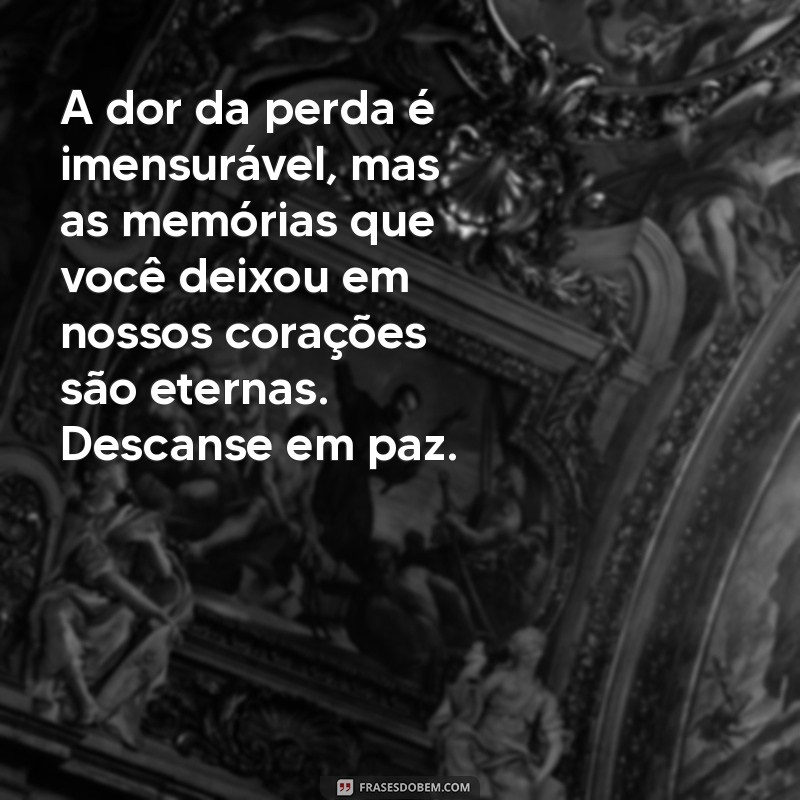 mensagem de sentimento falecimento A dor da perda é imensurável, mas as memórias que você deixou em nossos corações são eternas. Descanse em paz.