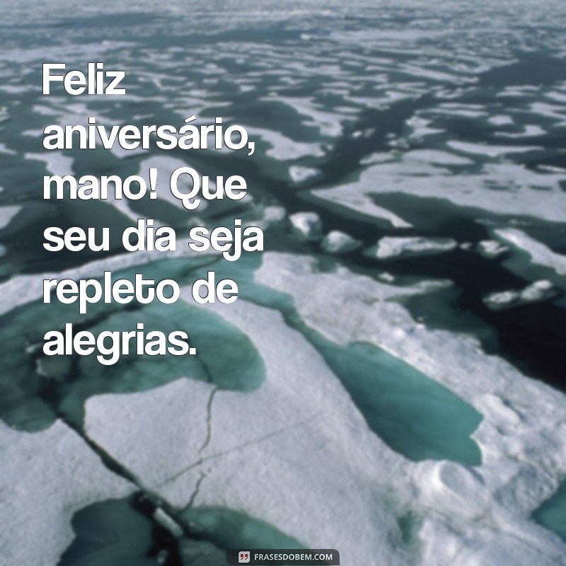 feliz aniversario mano Feliz aniversário, mano! Que seu dia seja repleto de alegrias.