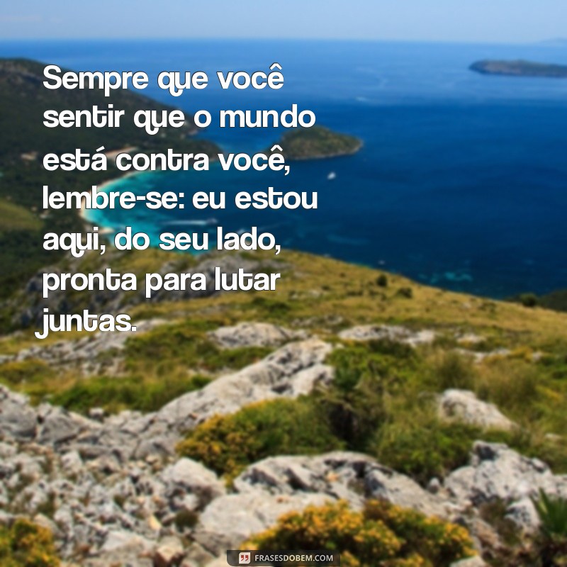 texto de amiga Sempre que você sentir que o mundo está contra você, lembre-se: eu estou aqui, do seu lado, pronta para lutar juntas.