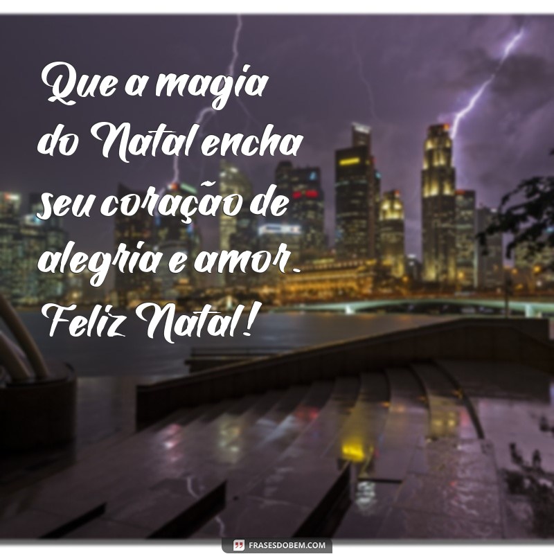 uma linda mensagem de natal Que a magia do Natal encha seu coração de alegria e amor. Feliz Natal!